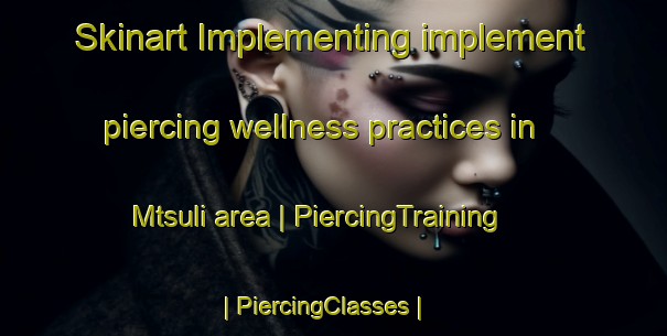 Skinart Implementing implement piercing wellness practices in Mtsuli area | PiercingTraining | PiercingClasses | SkinartTraining-Zimbabwe